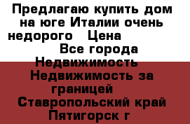 Предлагаю купить дом на юге Италии очень недорого › Цена ­ 1 900 000 - Все города Недвижимость » Недвижимость за границей   . Ставропольский край,Пятигорск г.